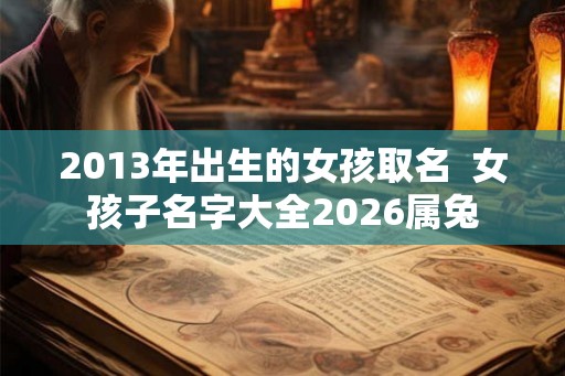 2013年出生的女孩取名  女孩子名字大全2026属兔