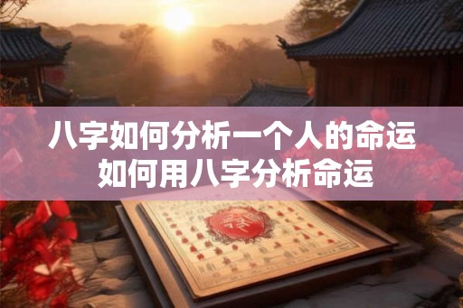 八字如何分析一个人的命运 如何用八字分析命运 八字如何分析一个人的命运 如何用八字分析命运