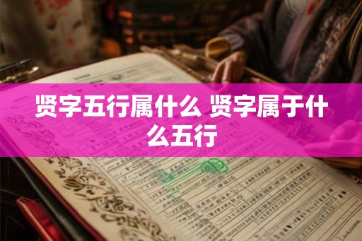 贤字五行属什么 贤字属于什么五行