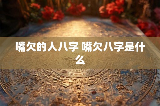 嘴欠的人八字 嘴欠八字是什么