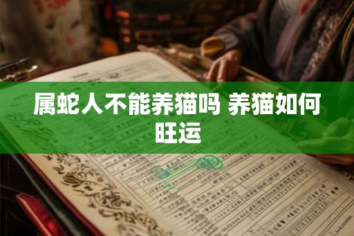 属蛇人不能养猫吗 养猫如何旺运