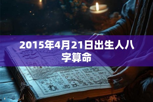 2015年4月21日出生人八字算命