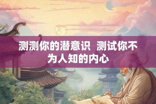 测测你的潜意识  测试你不为人知的内心