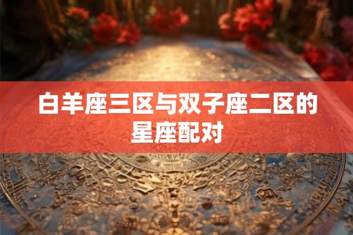 白羊座三区与双子座二区的星座配对