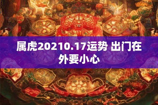 属虎20210.17运势 出门在外要小心