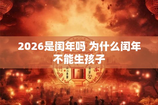 2026是闰年吗 为什么闰年不能生孩子