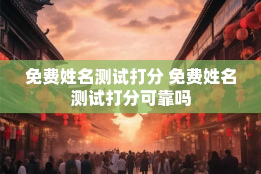 免费姓名测试打分 免费姓名测试打分可靠吗