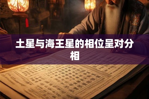 土星与海王星的相位呈对分相 土星与海王星的相位呈对分相