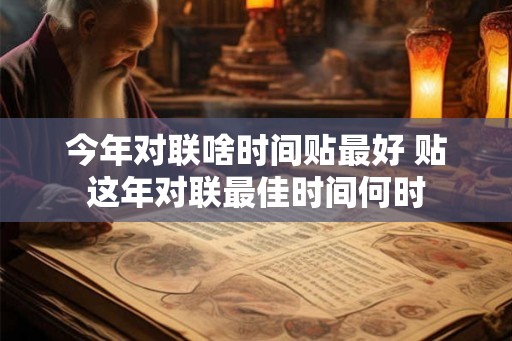 今年对联啥时间贴最好 贴这年对联最佳时间何时