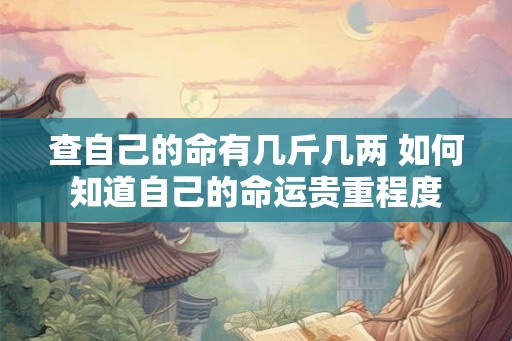查自己的命有几斤几两 如何知道自己的命运贵重程度