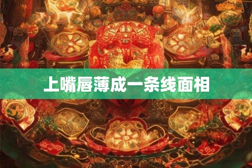 上嘴唇薄成一条线面相