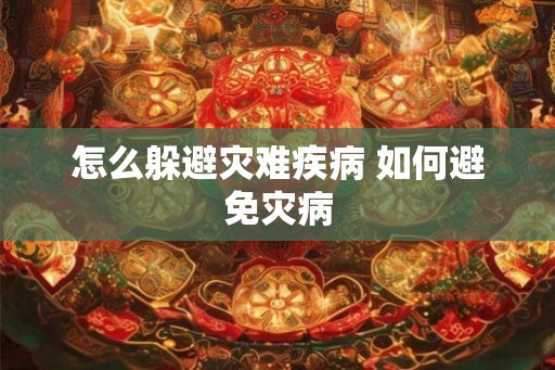 怎么躲避灾难疾病 如何避免灾病