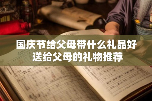 国庆节给父母带什么礼品好 送给父母的礼物推荐