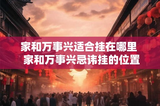 家和万事兴适合挂在哪里  家和万事兴忌讳挂的位置