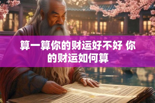 算一算你的财运好不好 你的财运如何算 算一算你的财运好不好 你的财运如何算