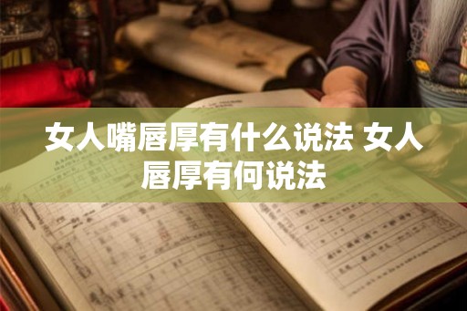 女人嘴唇厚有什么说法 女人唇厚有何说法