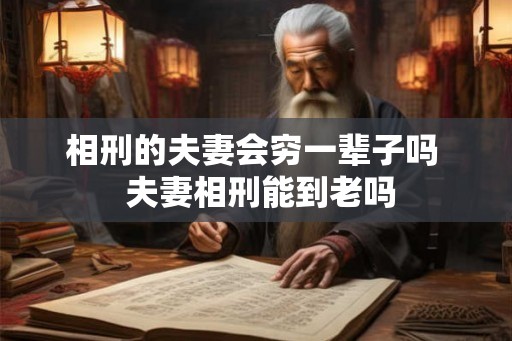 相刑的夫妻会穷一辈子吗  夫妻相刑能到老吗