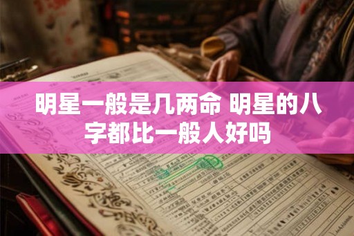 明星一般是几两命 明星的八字都比一般人好吗