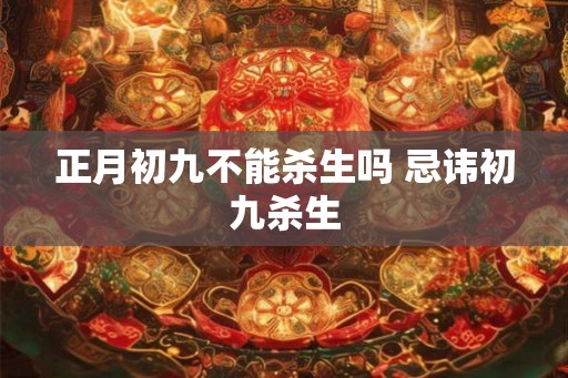 正月初九不能杀生吗 忌讳初九杀生