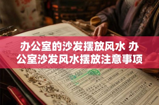 办公室的沙发摆放风水 办公室沙发风水摆放注意事项 办公室的沙发摆放风水 办公室沙发风水摆放注意事项