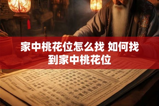 家中桃花位怎么找 如何找到家中桃花位 家中桃花位怎么找 如何找到家中桃花位