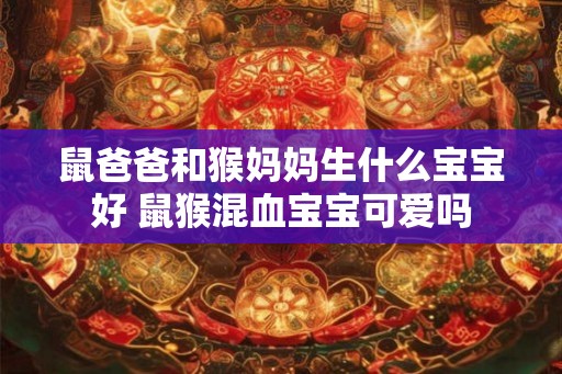 鼠爸爸和猴妈妈生什么宝宝好 鼠猴混血宝宝可爱吗
