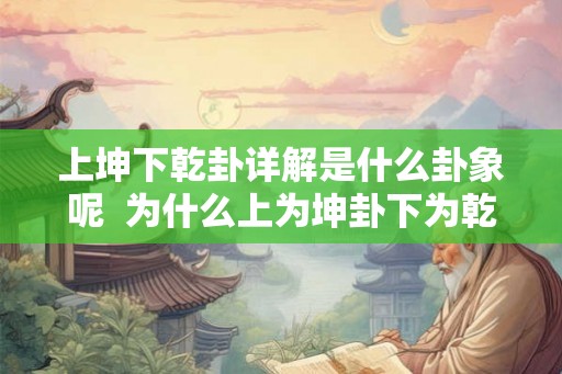 上坤下乾卦详解是什么卦象呢  为什么上为坤卦下为乾卦