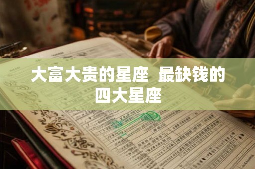 大富大贵的星座  最缺钱的四大星座
