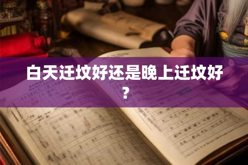 白天迁坟好还是晚上迁坟好？