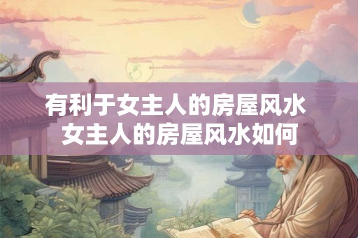 有利于女主人的房屋风水 女主人的房屋风水如何