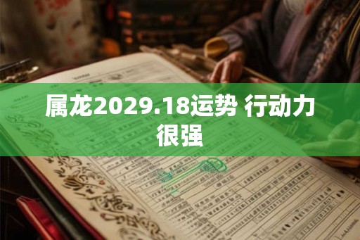 属龙2029.18运势 行动力很强