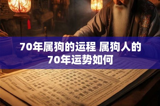 70年属狗的运程 属狗人的70年运势如何