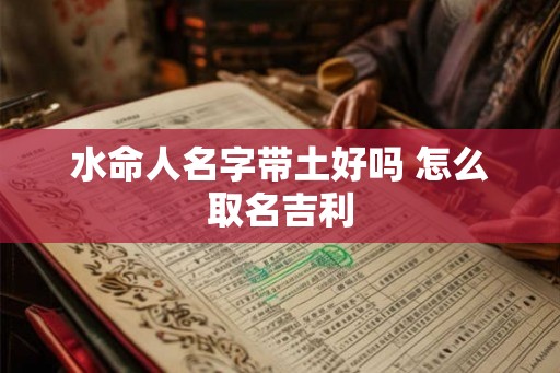 水命人名字带土好吗 怎么取名吉利