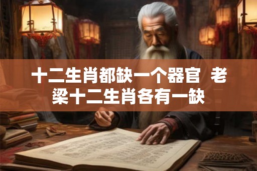 十二生肖都缺一个器官  老梁十二生肖各有一缺