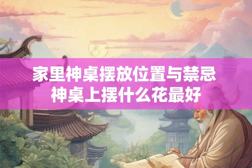 家里神桌摆放位置与禁忌 神桌上摆什么花最好