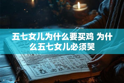 五七女儿为什么要买鸡 为什么五七女儿必须哭 五七女儿为什么要买鸡 为什么五七女儿必须哭