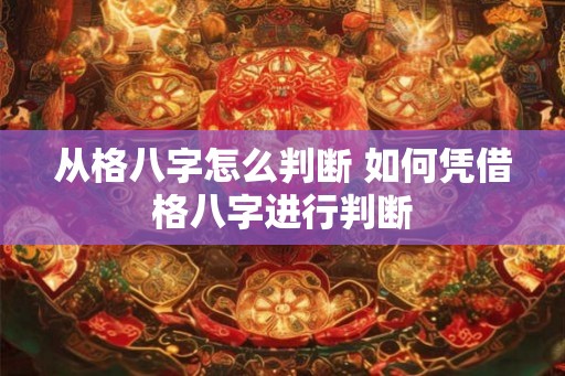 从格八字怎么判断 如何凭借格八字进行判断 从格八字怎么判断 如何凭借格八字进行判断