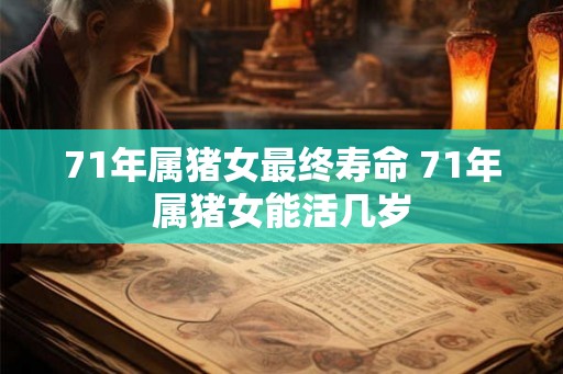 71年属猪女最终寿命 71年属猪女能活几岁