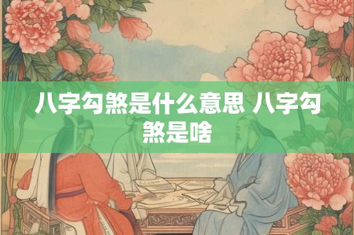 八字勾煞是什么意思 八字勾煞是啥