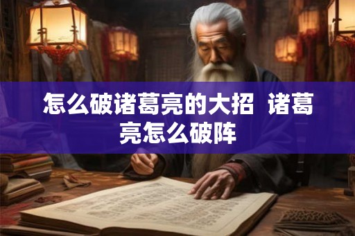 怎么破诸葛亮的大招 诸葛亮怎么破阵 怎么破诸葛亮的大招 诸葛亮怎么破阵