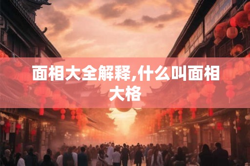 面相大全解释,什么叫面相大格