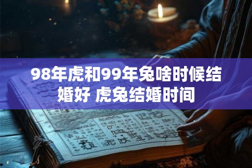 98年虎和99年兔啥时候结婚好 虎兔结婚时间