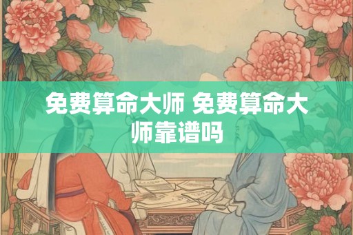 免费算命大师 免费算命大师靠谱吗