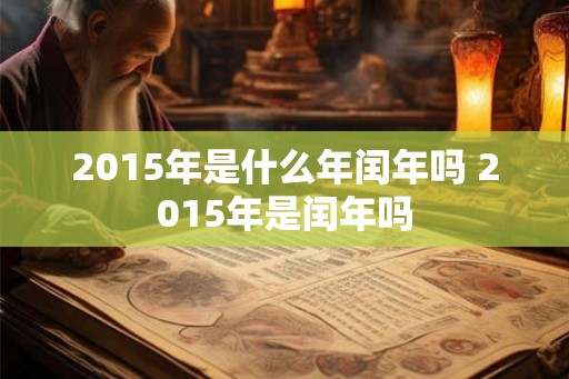 2015年是什么年闰年吗 2015年是闰年吗