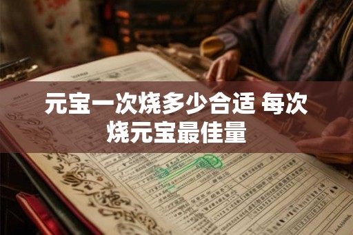 元宝一次烧多少合适 每次烧元宝最佳量