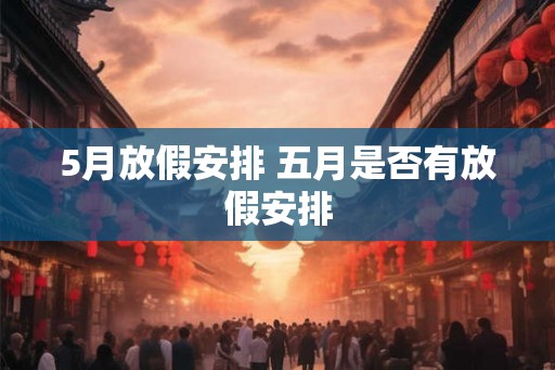 5月放假安排 五月是否有放假安排