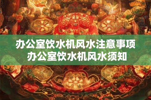 办公室饮水机风水注意事项 办公室饮水机风水须知