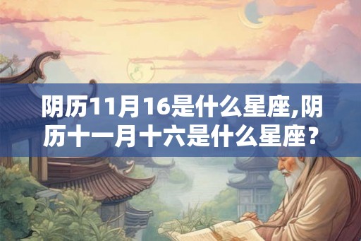 阴历11月16是什么星座,阴历十一月十六是什么星座？