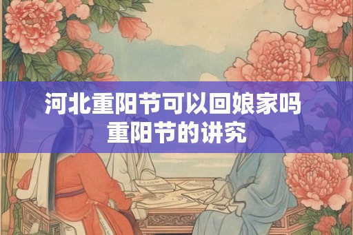 河北重阳节可以回娘家吗 重阳节的讲究