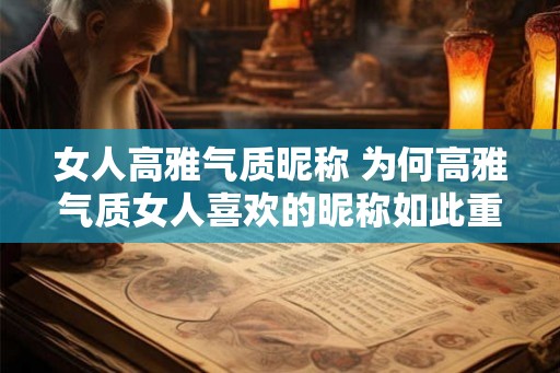女人高雅气质昵称 为何高雅气质女人喜欢的昵称如此重要